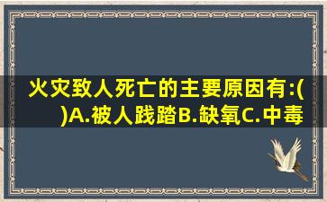 火灾致人死亡的主要原因有:( )A.被人践踏B.缺氧C.中毒